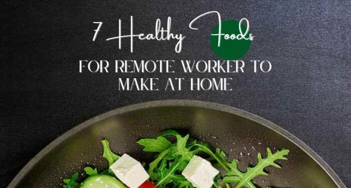 7 Healthy Foods For Remote Workers To Make At Home